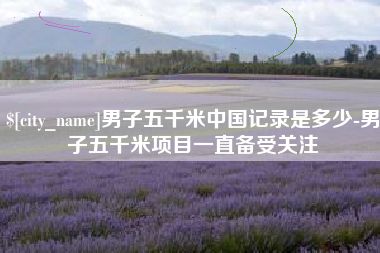 邵阳男子五千米中国记录是多少-男子五千米项目一直备受关注