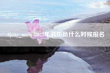 邵阳2022年消防员什么时候报名