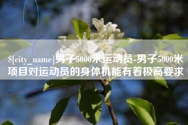 邵阳男子5000米运动员-男子5000米项目对运动员的身体机能有着极高要求