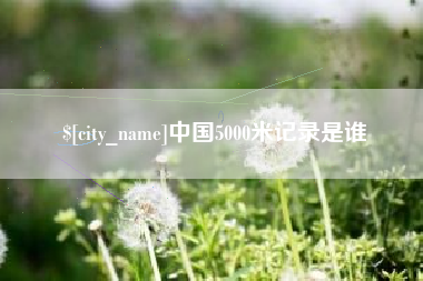 邵阳中国5000米记录是谁