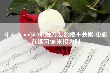 邵阳500米接力怎么跑不会累-小张在练习500米接力时
