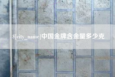 邵阳中国金牌含金量多少克