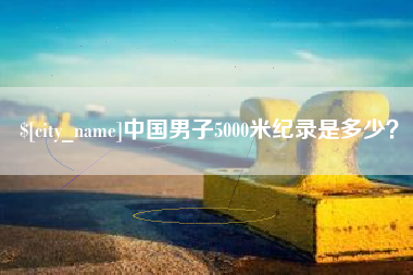 邵阳中国男子5000米纪录是多少？