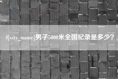 邵阳男子5000米全国纪录是多少？