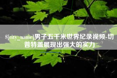 邵阳男子五千米世界纪录视频-切普特盖展现出强大的实力