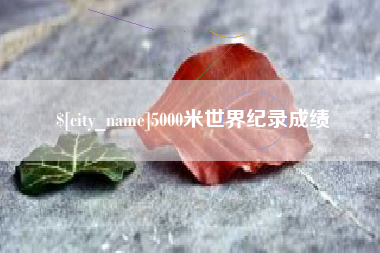 邵阳5000米世界纪录成绩