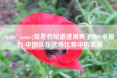 邵阳亚冬会短道速滑男子5000米接力-中国队在这场比赛中的表现