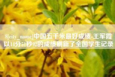 邵阳中国五千米最好成绩-王军霞以14分51秒92的成绩刷新了全国学生记录