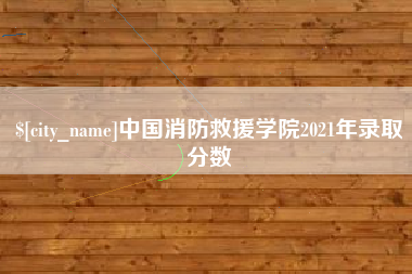 邵阳中国消防救援学院2021年录取分数