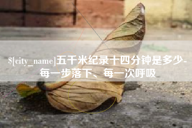 邵阳五千米纪录十四分钟是多少-每一步落下、每一次呼吸