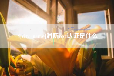 邵阳消防cccf认证是什么