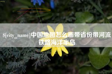邵阳中国地图怎么画带省份带河流铁路海洋半岛