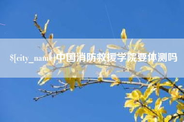 邵阳中国消防救援学院要体测吗