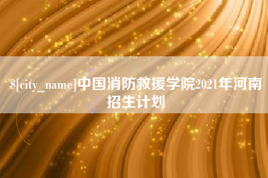 邵阳中国消防救援学院2021年河南招生计划