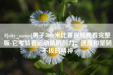 邵阳男子5000米比赛视频观看完整版-它考验着运动员的耐力、速度和坚韧不拔的精神
