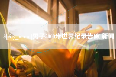 邵阳男子5000米世界纪录告破 新闻