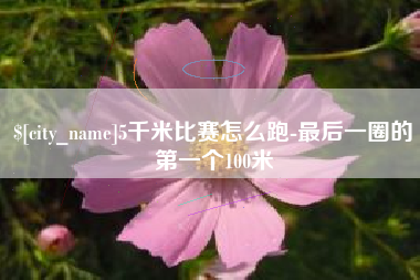 邵阳5千米比赛怎么跑-最后一圈的第一个100米