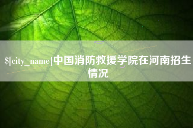 邵阳中国消防救援学院在河南招生情况