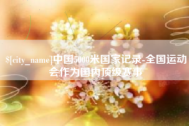 邵阳中国5000米国家记录-全国运动会作为国内顶级赛事