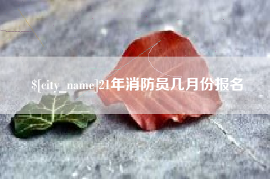 邵阳21年消防员几月份报名