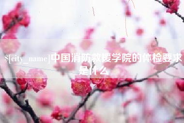 邵阳中国消防救援学院的体检要求是什么