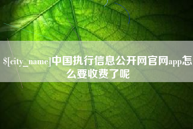 邵阳中国执行信息公开网官网app怎么要收费了呢