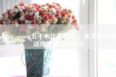 邵阳五千米比赛技巧-：扎实的日常训练是成功的基石