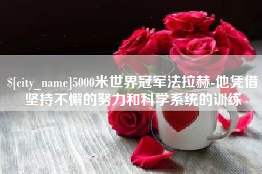 邵阳5000米世界冠军法拉赫-他凭借坚持不懈的努力和科学系统的训练
