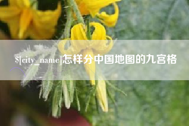 邵阳怎样分中国地图的九宫格