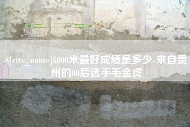 邵阳5000米最好成绩是多少-来自贵州的00后选手毛金虎