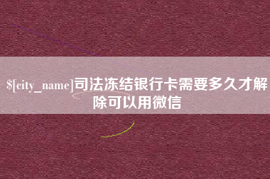 邵阳司法冻结银行卡需要多久才解除可以用微信
